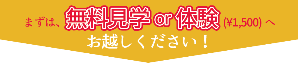 まずは無料見学or体験（¥1,500）へお越しください！