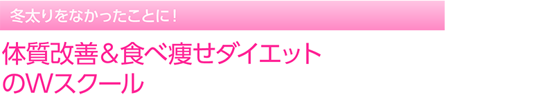 冬太りをなかったことに！　体質改善＆食べ痩せダイエットのWスクール