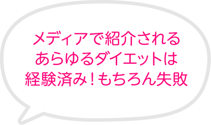 メディアで紹介されるあらゆるダイエットは経験済み！もちろん失敗