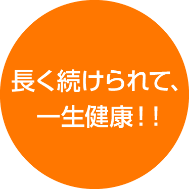 長く続けられて、一生健康！！
